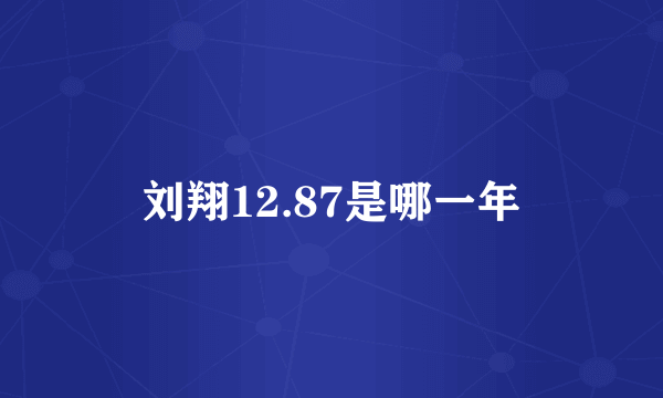 刘翔12.87是哪一年