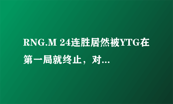 RNG.M 24连胜居然被YTG在第一局就终止，对此你有什么看法？