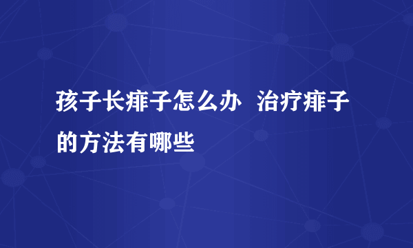 孩子长痱子怎么办  治疗痱子的方法有哪些