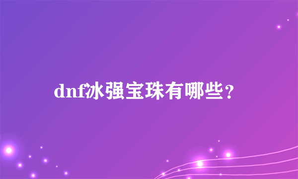 dnf冰强宝珠有哪些？