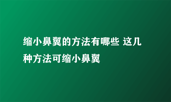 缩小鼻翼的方法有哪些 这几种方法可缩小鼻翼