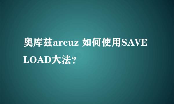 奥库兹arcuz 如何使用SAVE LOAD大法？