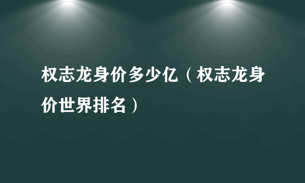 权志龙身价多少亿（权志龙身价世界排名）