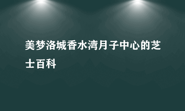 美梦洛城香水湾月子中心的芝士百科