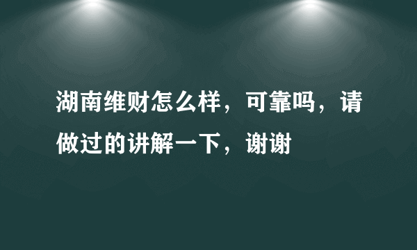 湖南维财怎么样，可靠吗，请做过的讲解一下，谢谢