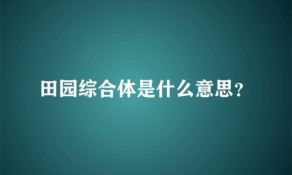 田园综合体是什么意思？