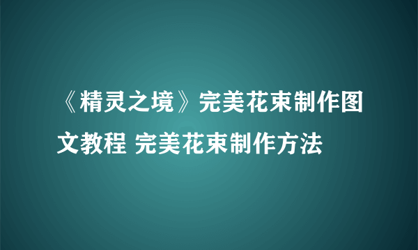 《精灵之境》完美花束制作图文教程 完美花束制作方法