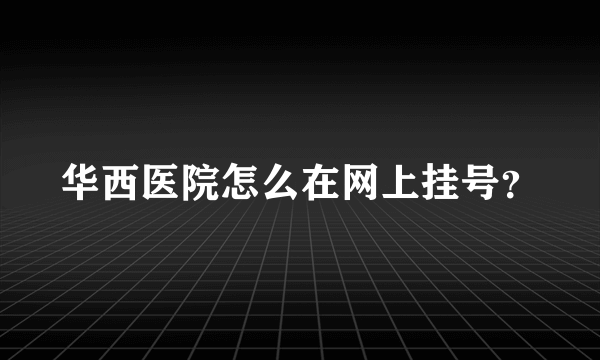 华西医院怎么在网上挂号？