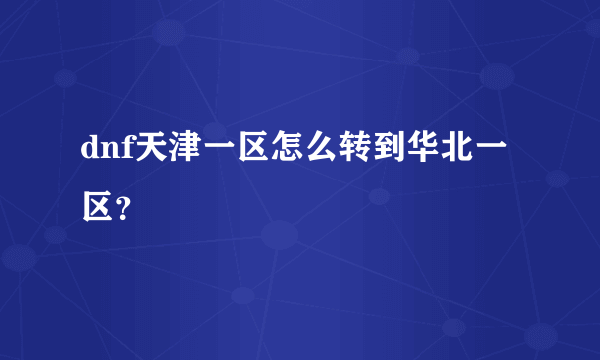 dnf天津一区怎么转到华北一区？