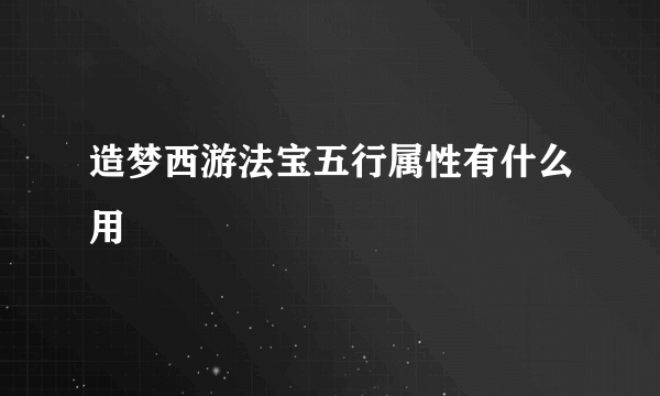 造梦西游法宝五行属性有什么用