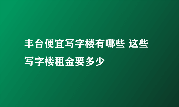 丰台便宜写字楼有哪些 这些写字楼租金要多少