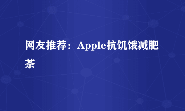 网友推荐：Apple抗饥饿减肥茶