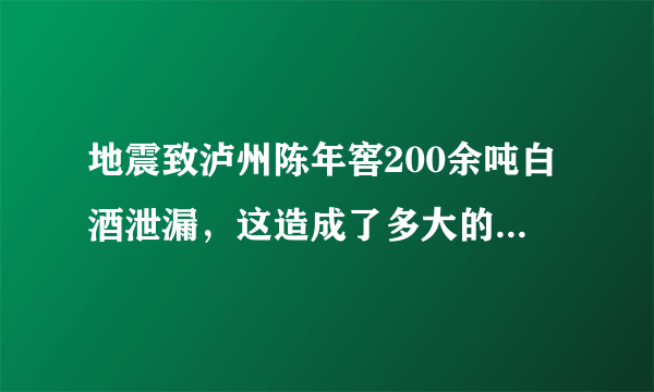 地震致泸州陈年窖200余吨白酒泄漏，这造成了多大的经济损失？