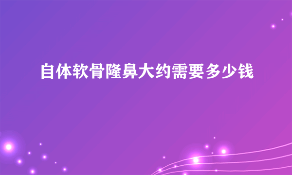 自体软骨隆鼻大约需要多少钱