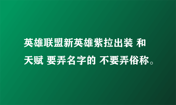 英雄联盟新英雄紫拉出装 和天赋 要弄名字的 不要弄俗称。