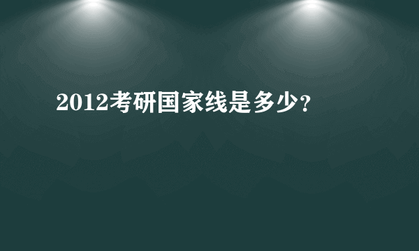 2012考研国家线是多少？