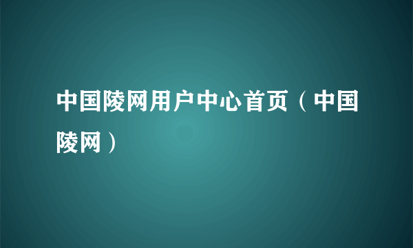 中国陵网用户中心首页（中国陵网）