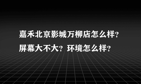 嘉禾北京影城万柳店怎么样？屏幕大不大？环境怎么样？