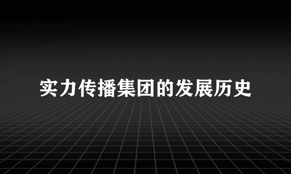 实力传播集团的发展历史