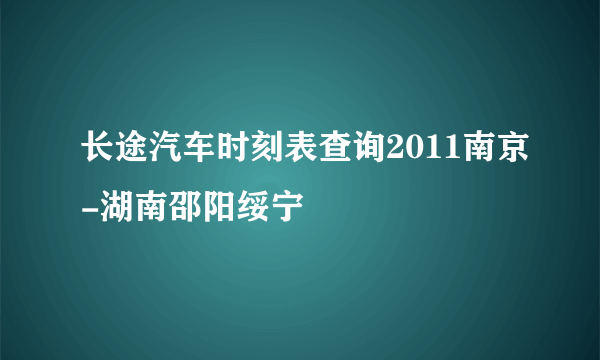 长途汽车时刻表查询2011南京-湖南邵阳绥宁