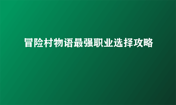 冒险村物语最强职业选择攻略