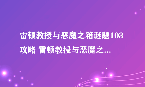 雷顿教授与恶魔之箱谜题103攻略 雷顿教授与恶魔之箱谜题103怎么过