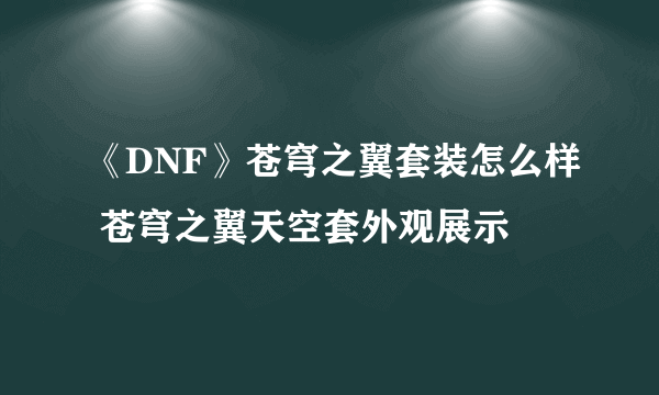 《DNF》苍穹之翼套装怎么样 苍穹之翼天空套外观展示