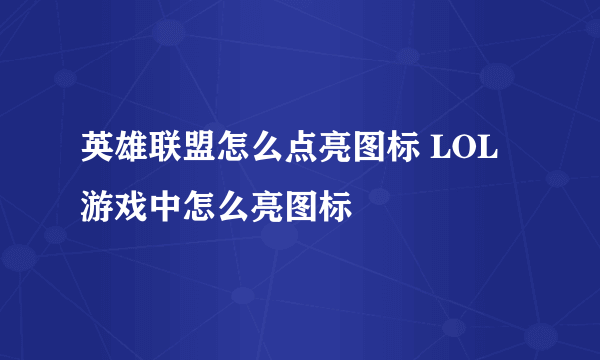 英雄联盟怎么点亮图标 LOL游戏中怎么亮图标