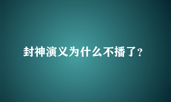 封神演义为什么不播了？