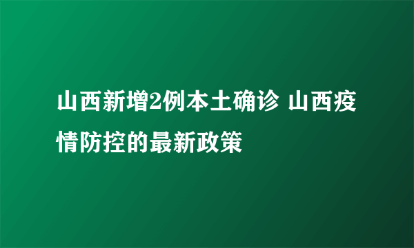 山西新增2例本土确诊 山西疫情防控的最新政策