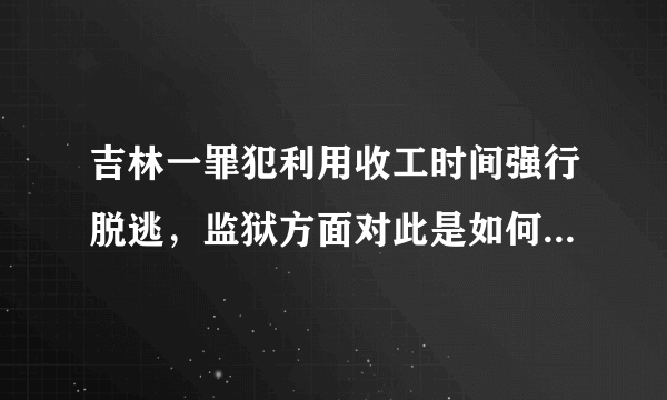 吉林一罪犯利用收工时间强行脱逃，监狱方面对此是如何回应的？