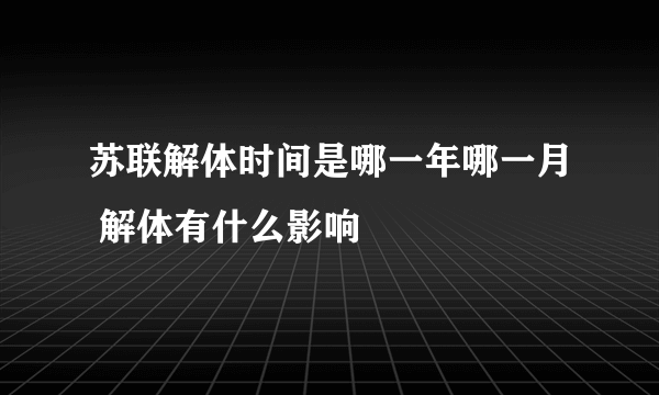 苏联解体时间是哪一年哪一月 解体有什么影响