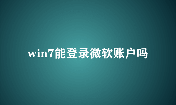 win7能登录微软账户吗