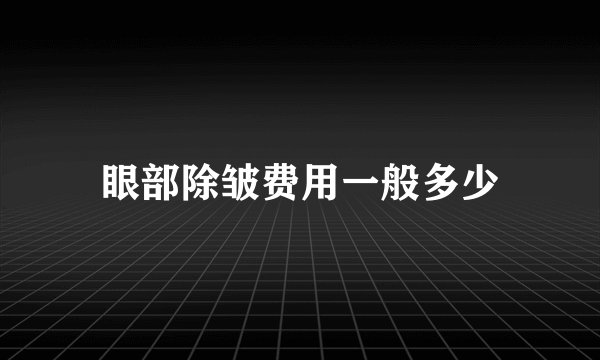 眼部除皱费用一般多少