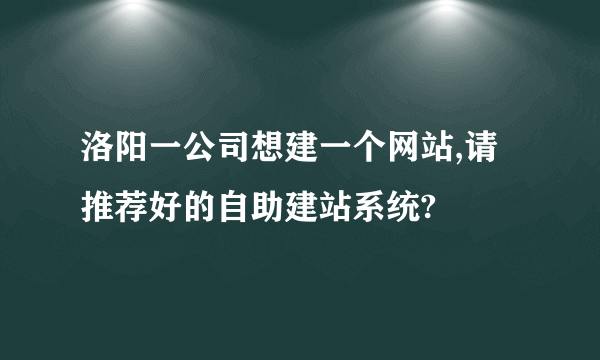 洛阳一公司想建一个网站,请推荐好的自助建站系统?