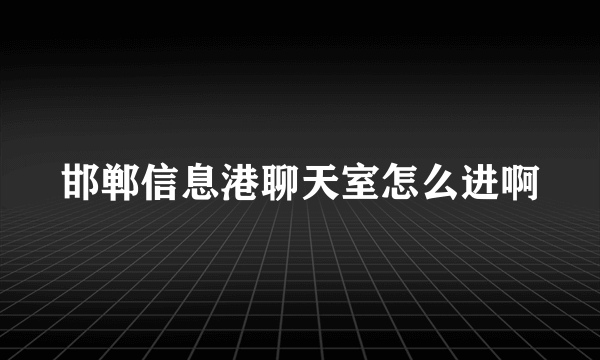 邯郸信息港聊天室怎么进啊