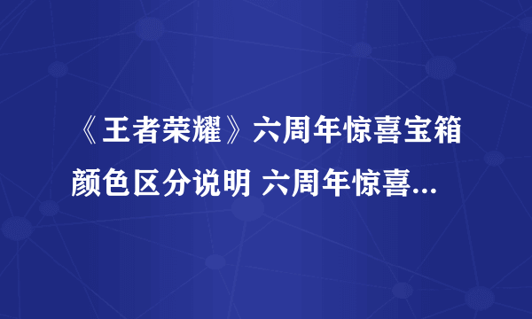 《王者荣耀》六周年惊喜宝箱颜色区分说明 六周年惊喜宝箱选哪个