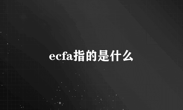 ecfa指的是什么