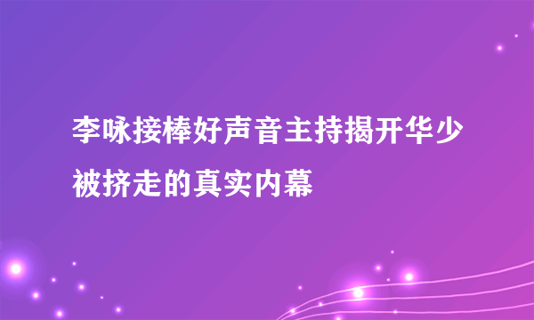 李咏接棒好声音主持揭开华少被挤走的真实内幕