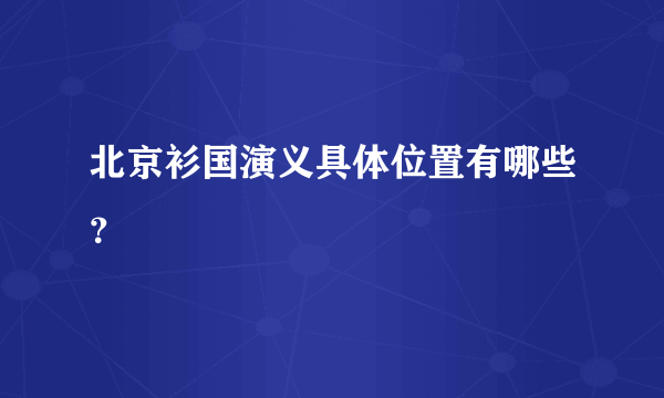 北京衫国演义具体位置有哪些？