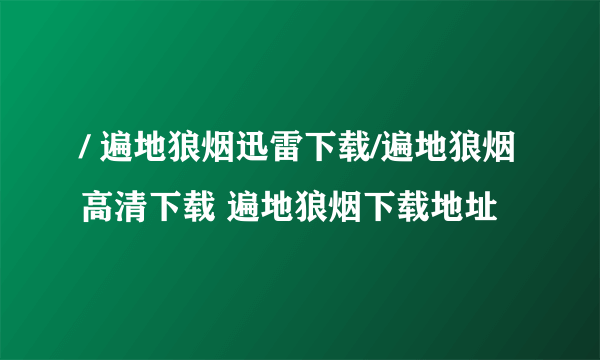 / 遍地狼烟迅雷下载/遍地狼烟高清下载 遍地狼烟下载地址