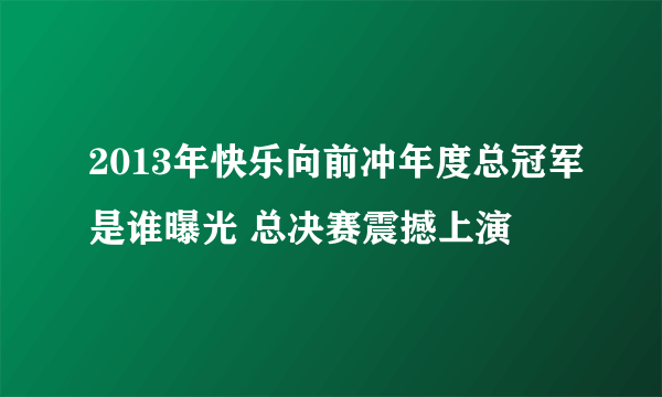 2013年快乐向前冲年度总冠军是谁曝光 总决赛震撼上演