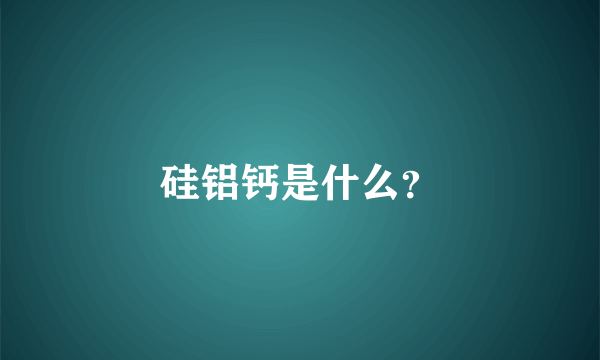 硅铝钙是什么？