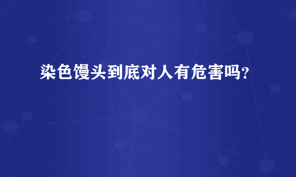 染色馒头到底对人有危害吗？