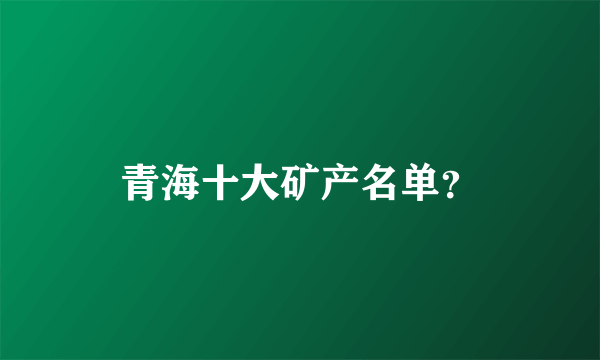 青海十大矿产名单？