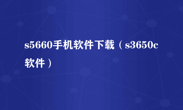 s5660手机软件下载（s3650c软件）