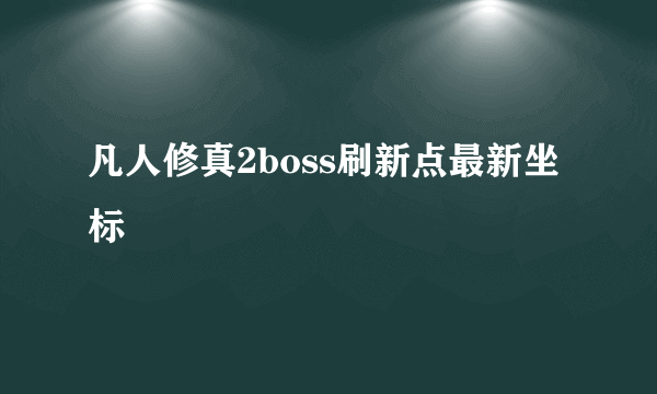 凡人修真2boss刷新点最新坐标