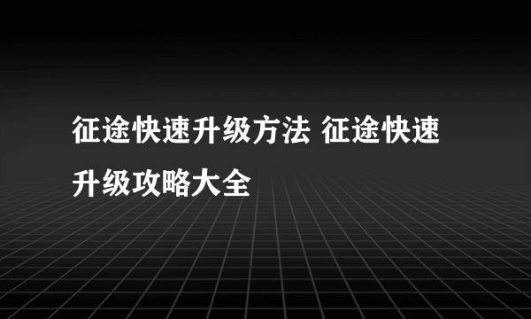 征途快速升级方法 征途快速升级攻略大全