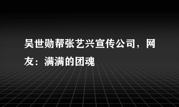 吴世勋帮张艺兴宣传公司，网友：满满的团魂