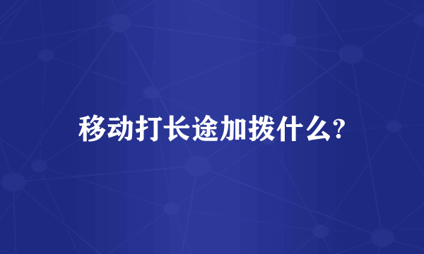 移动打长途加拨什么?